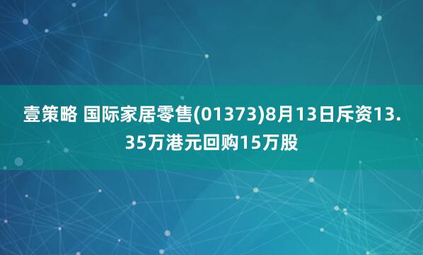 壹策略 国际家居零售(01373)8月13日斥资13.35万港元回购15万股