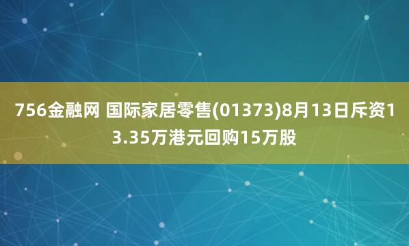 756金融网 国际家居零售(01373)8月13日斥资13.35万港元回购15万股