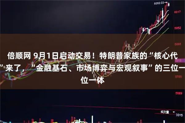 倍顺网 9月1日启动交易！特朗普家族的“核心代币”来了，“金融基石、市场博弈与宏观叙事”的三位一体