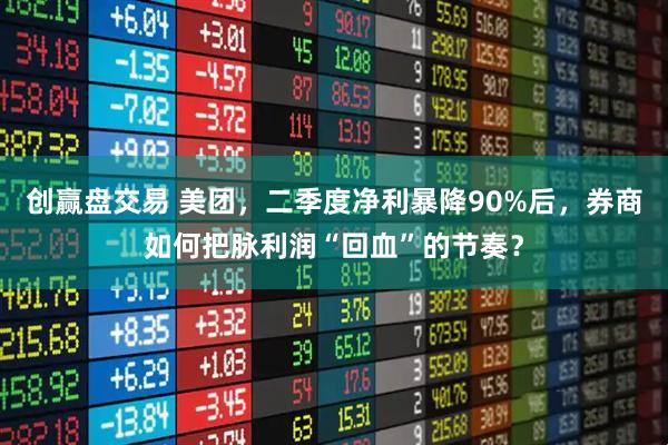 创赢盘交易 美团，二季度净利暴降90%后，券商如何把脉利润“回血”的节奏？