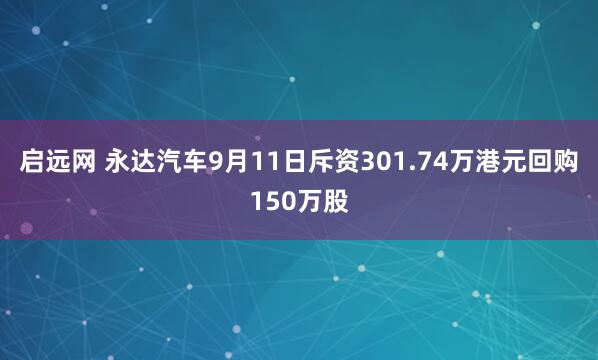 启远网 永达汽车9月11日斥资301.74万港元回购150万股