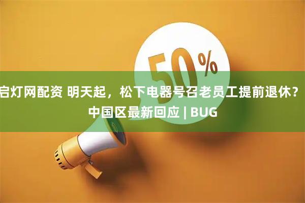 启灯网配资 明天起，松下电器号召老员工提前退休？ 中国区最新回应 | BUG