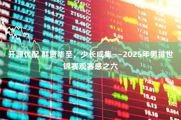 开源优配 群贤毕至，少长咸集——2025年男排世锦赛观赛感之六