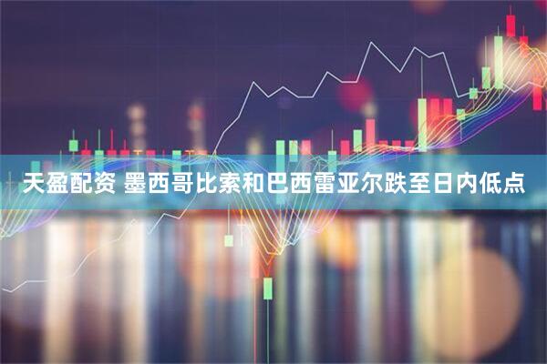 天盈配资 墨西哥比索和巴西雷亚尔跌至日内低点