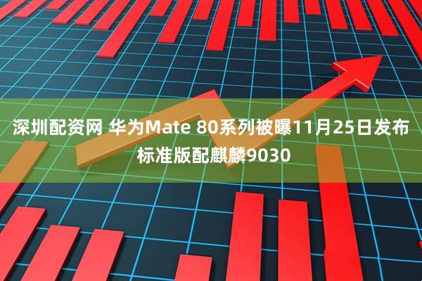 深圳配资网 华为Mate 80系列被曝11月25日发布 标准版配麒麟9030