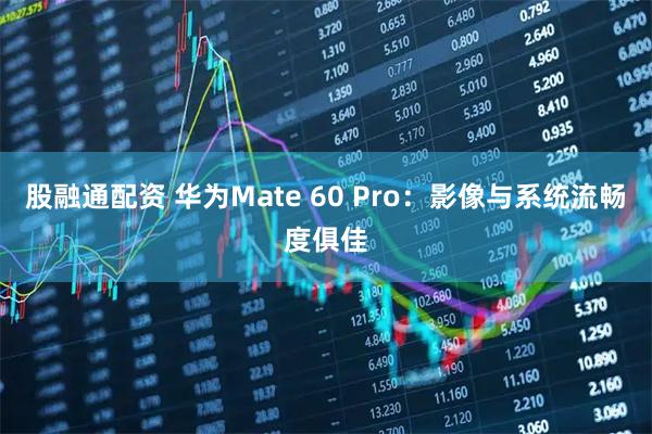 股融通配资 华为Mate 60 Pro：影像与系统流畅度俱佳